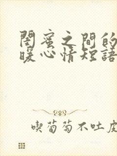 闺蜜之间的句子暖心情短语