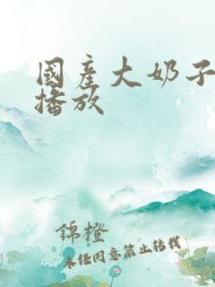 国产大奶子在线播放