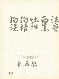 狗狗吐白沫拉稀没精神怎么办