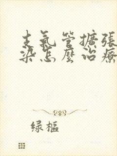 支气管扩张伴感染怎么治疗好