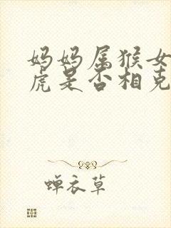 妈妈属猴女儿属虎是否相克