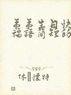 弟弟生日快乐祝福语简短的