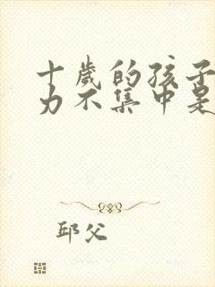 十岁的孩子注意力不集中是什么原因