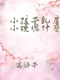 小孩子乳房里有小硬块什么原因