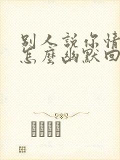 别人说你情商高怎么幽默回答