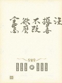 食欲不振没胃口怎么改善