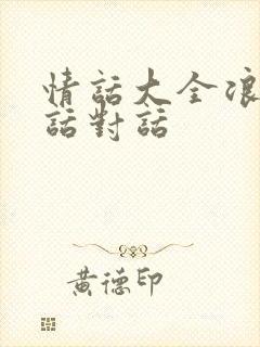 情话大全浪漫情话对话