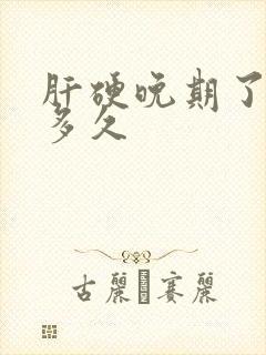 肝硬晚期了能活多久