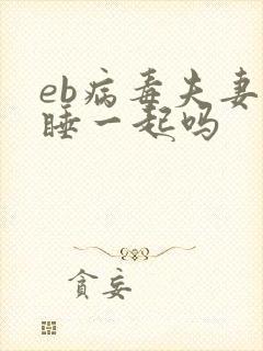 eb病毒夫妻能睡一起吗