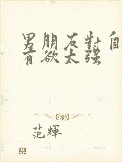 男朋友对自己占有欲太强