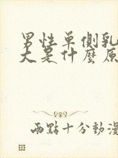 男性单侧乳房增大是什么原因