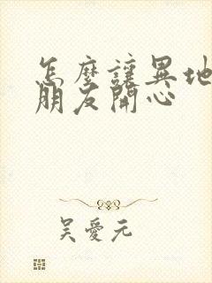 怎么让异地恋女朋友开心