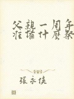 父亲一周年祭日准备什么祭品