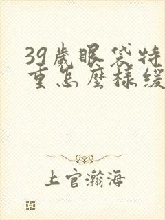 39岁眼袋特别重怎么样缓解