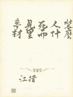 梦见死人装在棺材里面什么意思