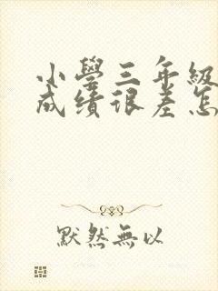 小学三年级各科成绩很差怎么办