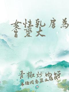 女性乳房为什么会变大