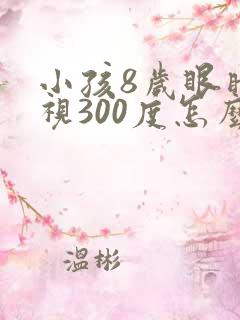小孩8岁眼睛近视300度怎么办
