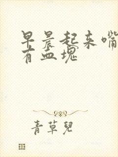 早晨起来嘴巴里有血块