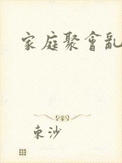 家庭聚会乱淫