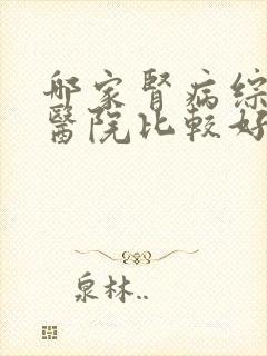 哪家肾病综合征医院比较好