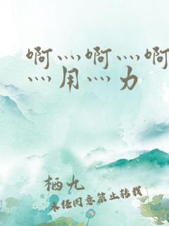 啊灬啊灬啊灬快灬用灬力