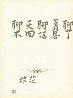 聊天聊着聊着就不回信息了什么意思