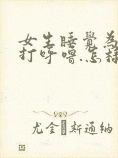 女生睡觉为什么打呼噜.怎样改善