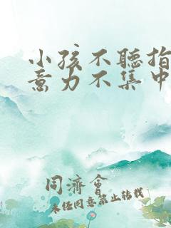 小孩不听指令注意力不集中