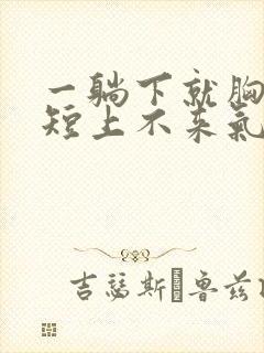 一躺下就胸闷气短上不来气