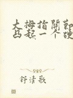 大拇指关节外侧凸起一个硬包