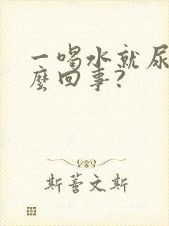 一喝水就尿多怎么回事?