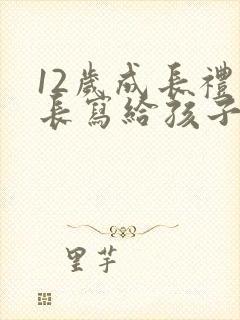 12岁成长礼家长写给孩子的一封信