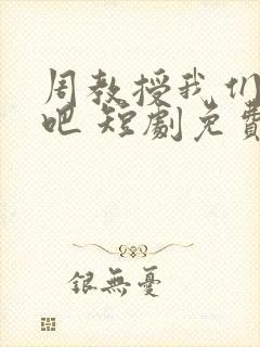 周教授我们结婚吧 短剧免费