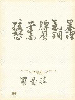 孩子脾气暴躁易怒怎么调理