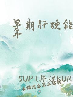 早期肝硬能活几年