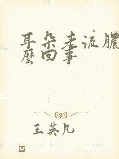 耳朵老流脓水怎么回事