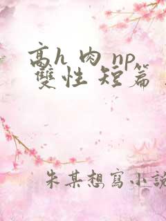 高h 肉 np 双性 短篇 父子