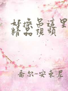 好操吊这里只有精品视频