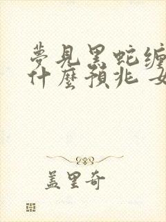 梦见黑蛇缠身是什么预兆 女性解梦