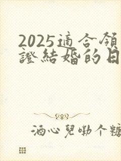 2025适合领证结婚的日子有哪些