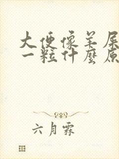 大便像羊屎一粒一粒什么原因