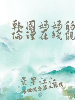 韩国妈妈的朋友伦理在线观看
