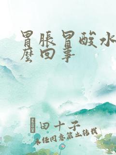 胃胀冒酸水是怎么回事