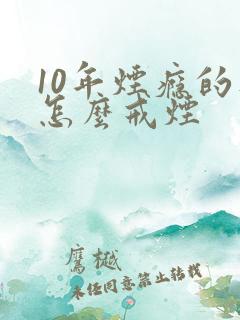 10年烟瘾的人怎么戒烟