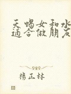 天蝎女和水瓶女适合做朋友吗