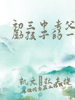 初三中考父母鼓励孩子的一段话