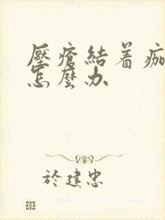 压疮结着痂流脓怎么办