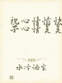 祝心情愉快的句子心情美美哒