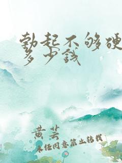 勃起不够硬治疗多少钱